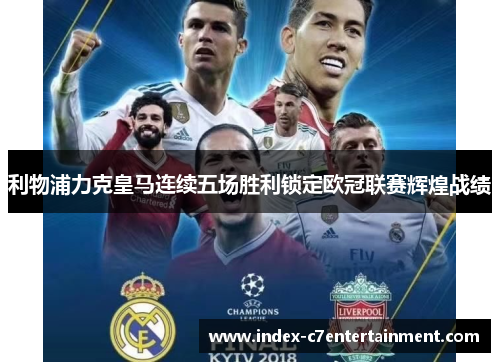 利物浦力克皇马连续五场胜利锁定欧冠联赛辉煌战绩 利物浦力克皇马连续五场胜利锁定欧冠联赛辉煌战绩