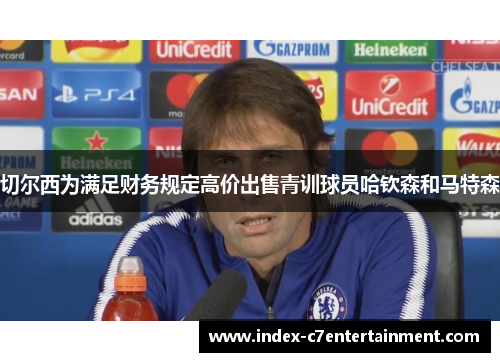 切尔西为满足财务规定高价出售青训球员哈钦森和马特森 切尔西为满足财务规定高价出售青训球员哈钦森和马特森