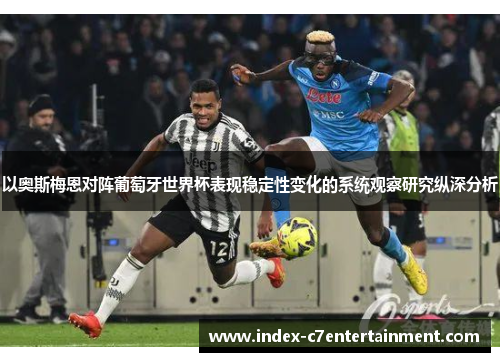 以奥斯梅恩对阵葡萄牙世界杯表现稳定性变化的系统观察研究纵深分析