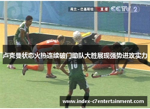 卢克曼状态火热连续破门助队大胜展现强势进攻实力