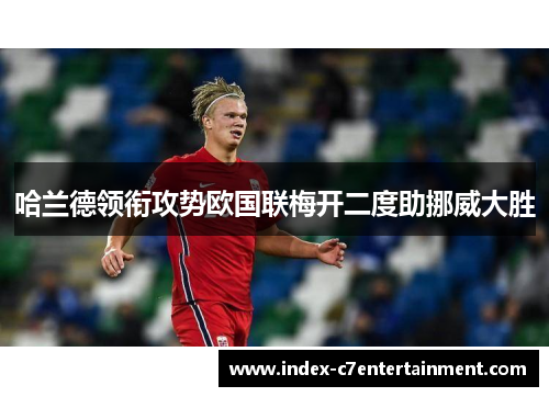 哈兰德领衔攻势欧国联梅开二度助挪威大胜 哈兰德领衔攻势欧国联梅开二度助挪威大胜
