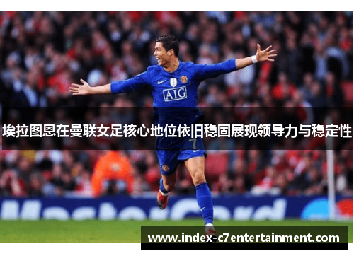 埃拉图恩在曼联女足核心地位依旧稳固展现领导力与稳定性