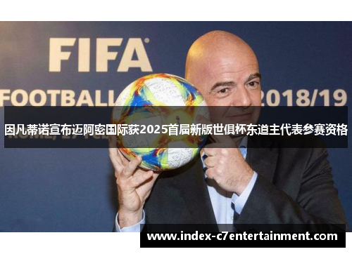 因凡蒂诺宣布迈阿密国际获2025首届新版世俱杯东道主代表参赛资格