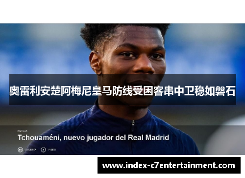 奥雷利安楚阿梅尼皇马防线受困客串中卫稳如磐石