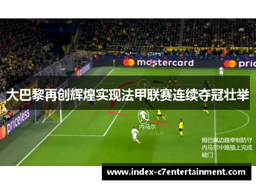 大巴黎再创辉煌实现法甲联赛连续夺冠壮举