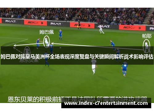 姆巴佩对阵皇马美洲杯全场表现深度复盘与关键瞬间解析战术影响评估