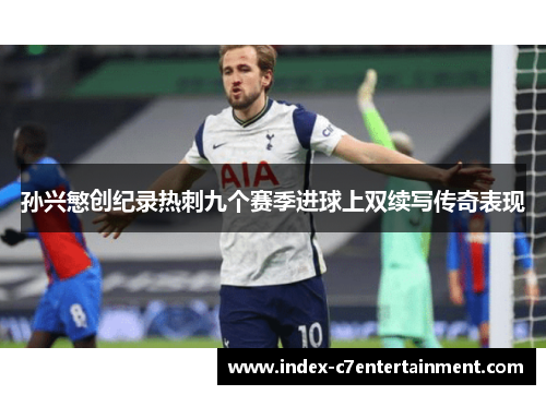 孙兴慜创纪录热刺九个赛季进球上双续写传奇表现