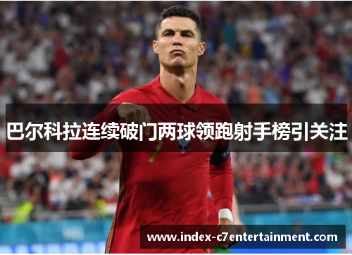 巴尔科拉连续破门两球领跑射手榜引关注 巴尔科拉连续破门两球领跑射手榜引关注