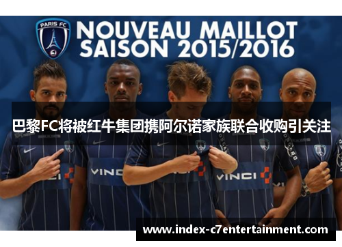 巴黎FC将被红牛集团携阿尔诺家族联合收购引关注 巴黎FC将被红牛集团携阿尔诺家族联合收购引关注
