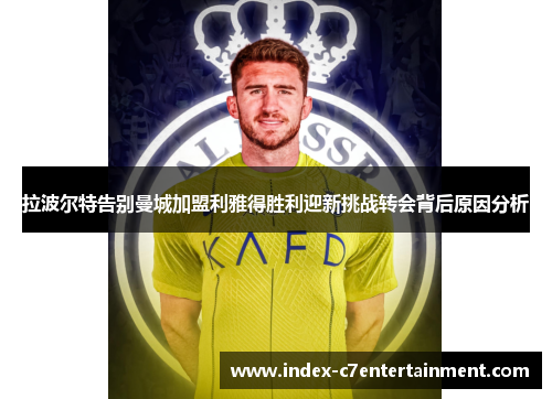 拉波尔特告别曼城加盟利雅得胜利迎新挑战转会背后原因分析 拉波尔特告别曼城加盟利雅得胜利迎新挑战转会背后原因分析