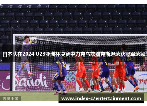 日本队在2024 U23亚洲杯决赛中力克乌兹别克斯坦荣获冠军荣耀