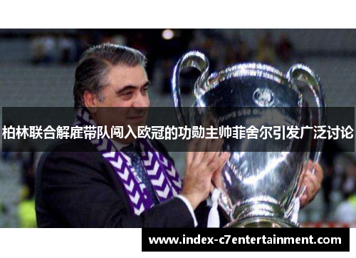 柏林联合解雇带队闯入欧冠的功勋主帅菲舍尔引发广泛讨论