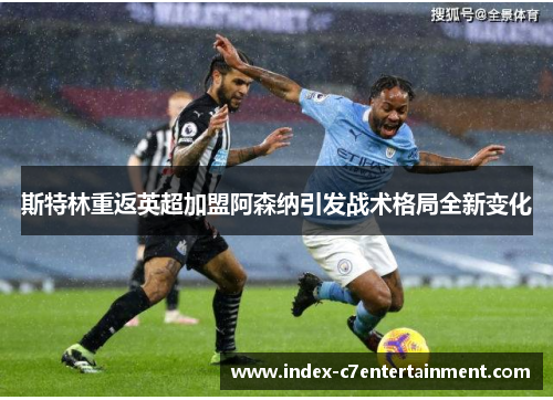 斯特林重返英超加盟阿森纳引发战术格局全新变化