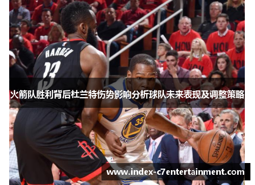 火箭队胜利背后杜兰特伤势影响分析球队未来表现及调整策略