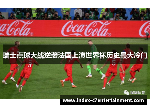瑞士点球大战逆袭法国上演世界杯历史最大冷门