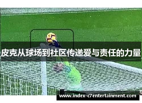 皮克从球场到社区传递爱与责任的力量
