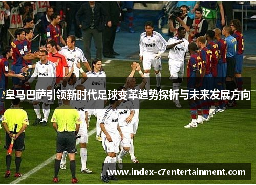 皇马巴萨引领新时代足球变革趋势探析与未来发展方向