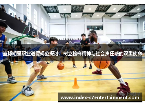 篮球明星职业道德规范探讨：树立榜样精神与社会责任感的双重使命