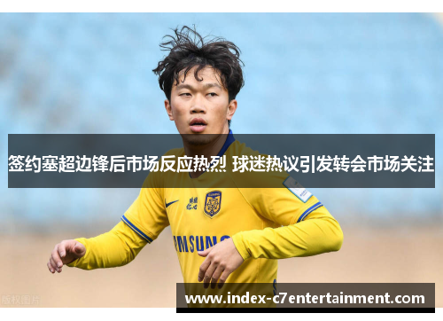 签约塞超边锋后市场反应热烈 球迷热议引发转会市场关注