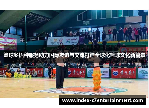 篮球多语种服务助力国际友谊与交流打造全球化篮球文化新篇章