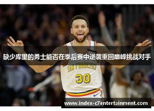 缺少库里的勇士能否在季后赛中逆袭重回巅峰挑战对手