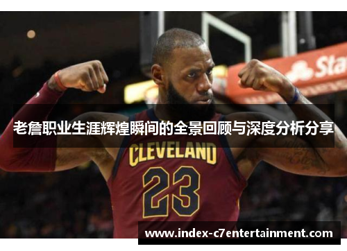 老詹职业生涯辉煌瞬间的全景回顾与深度分析分享 老詹职业生涯辉煌瞬间的全景回顾与深度分析分享