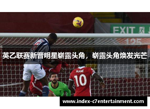 英乙联赛新晋明星崭露头角，崭露头角焕发光芒