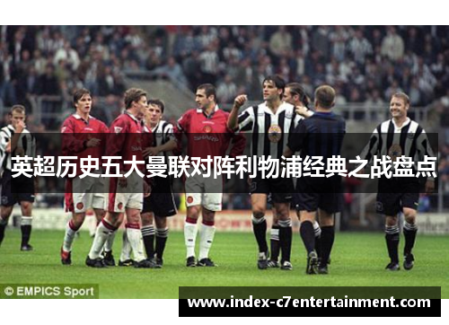 英超历史五大曼联对阵利物浦经典之战盘点 英超历史五大曼联对阵利物浦经典之战盘点