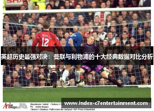 英超历史最强对决：曼联与利物浦的十大经典数据对比分析