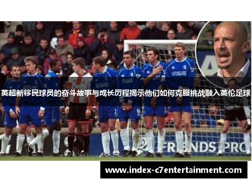 英超新移民球员的奋斗故事与成长历程揭示他们如何克服挑战融入英伦足球