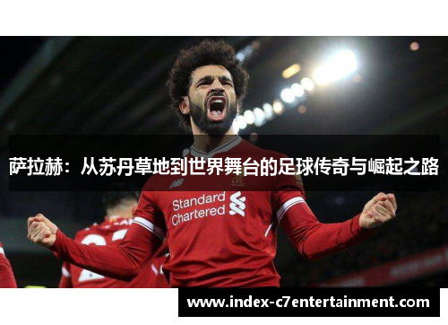 萨拉赫：从苏丹草地到世界舞台的足球传奇与崛起之路